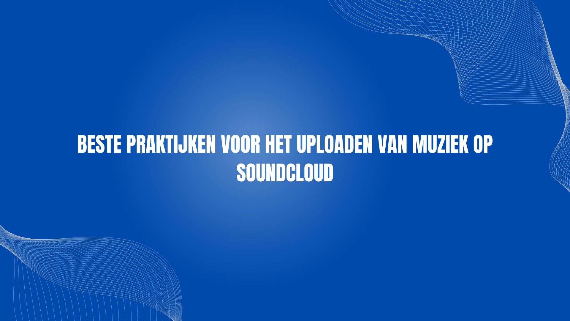 Beste Praktijken voor het Uploaden van Muziek op SoundCloud