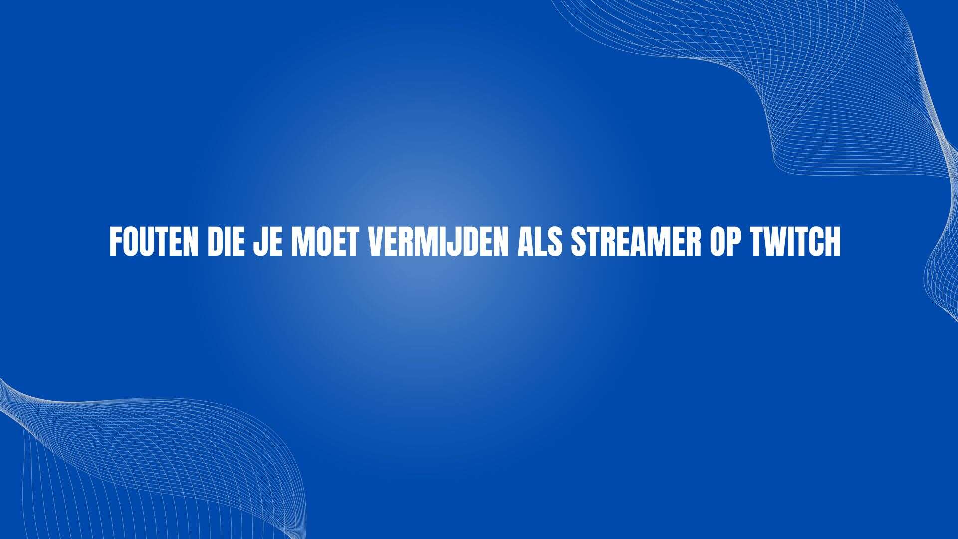 Fouten die je moet vermijden als streamer op Twitch
