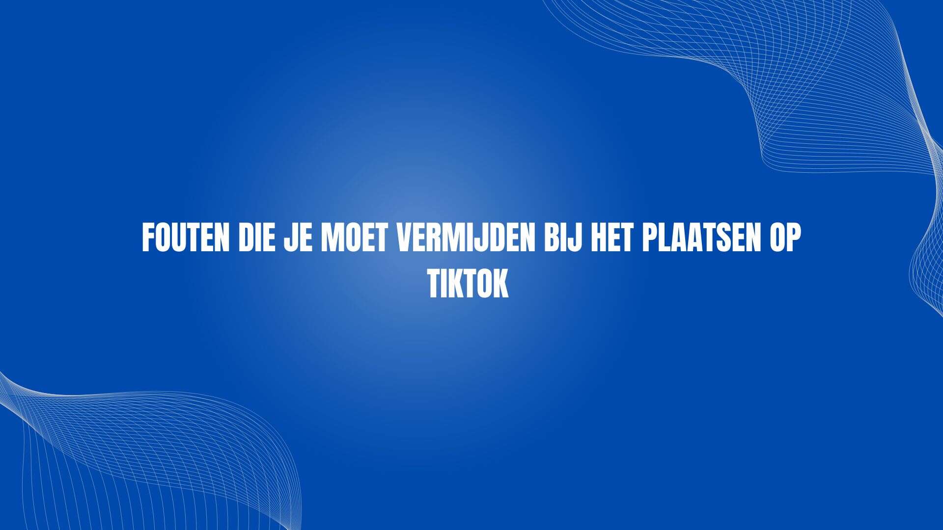 Fouten die je moet vermijden bij het plaatsen op TikTok