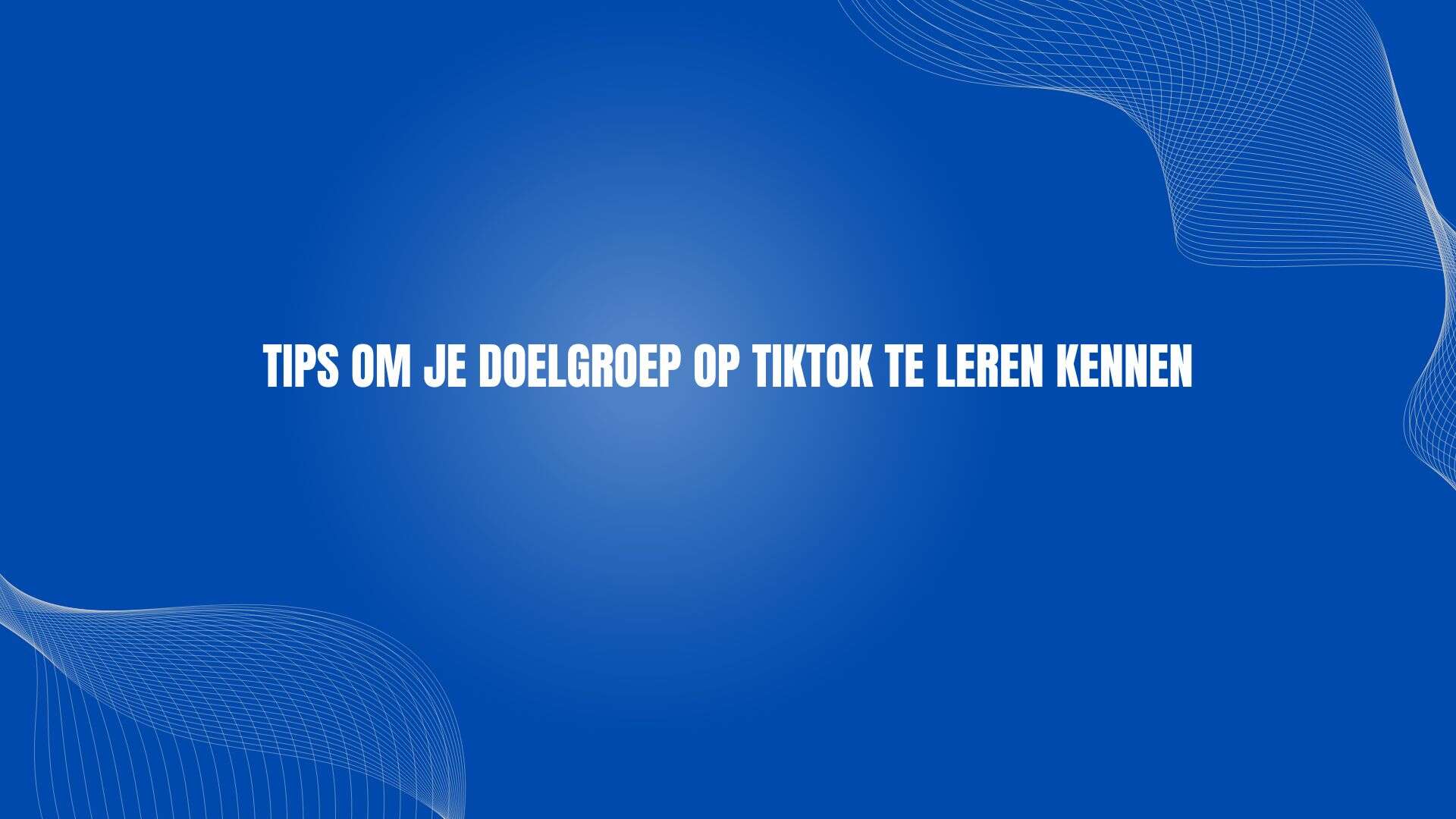 Tips om je doelgroep op TikTok te leren kennen