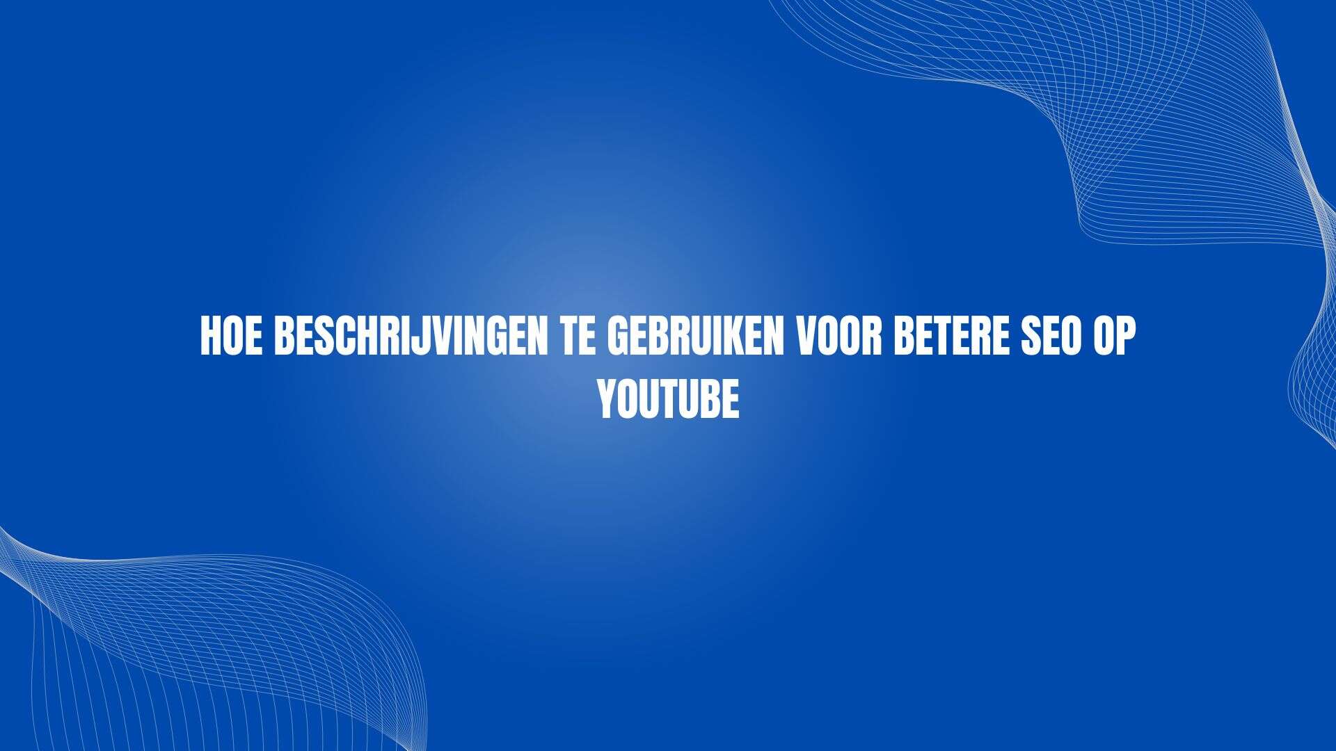 Hoe beschrijvingen te gebruiken voor betere SEO op YouTube