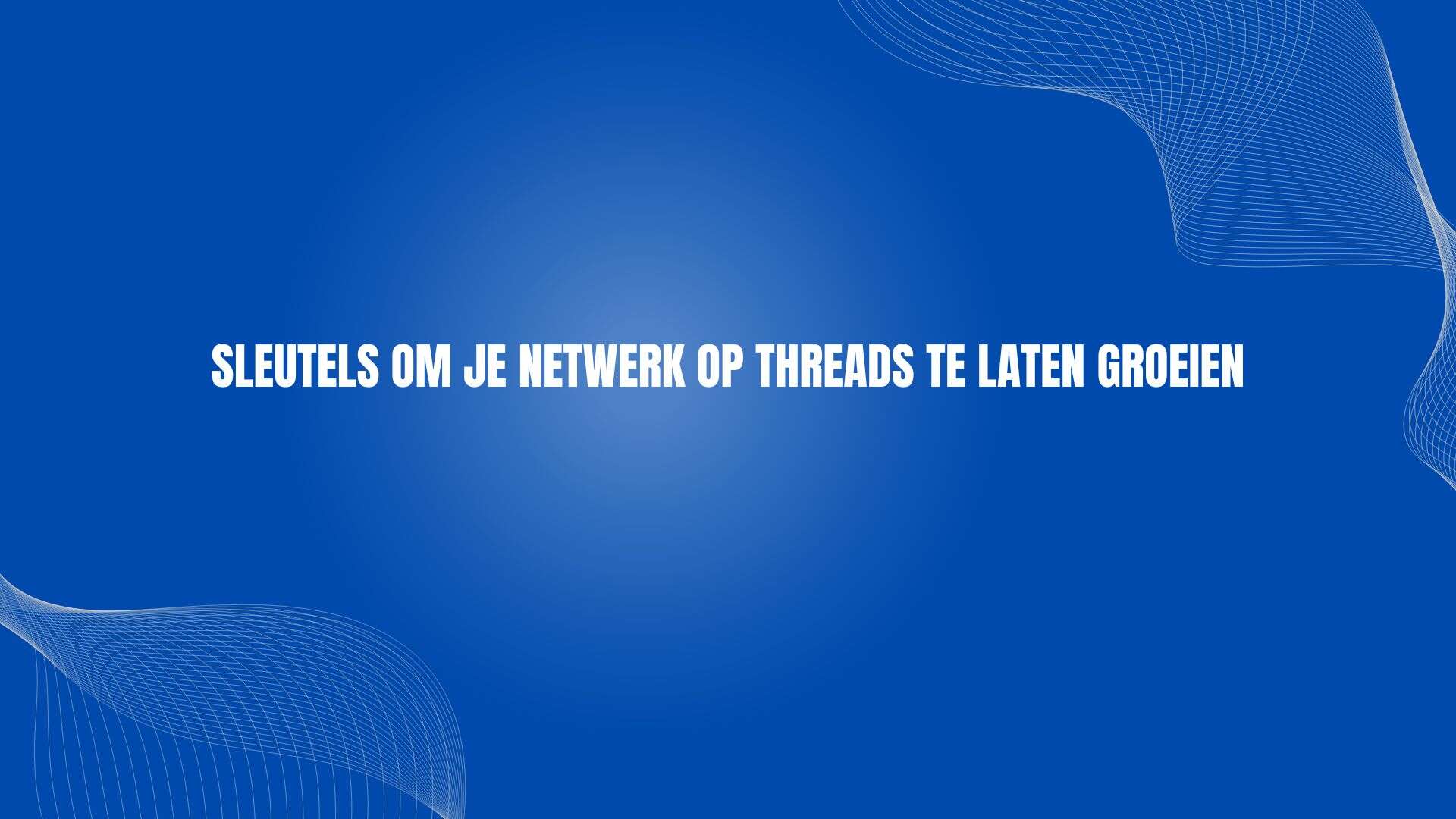 Sleutels om je netwerk op Threads te laten groeien