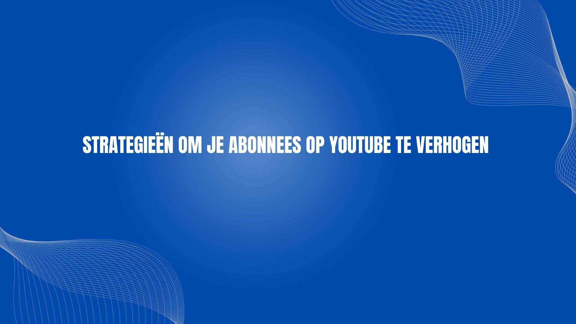 Strategieën om je abonnees op YouTube te verhogen