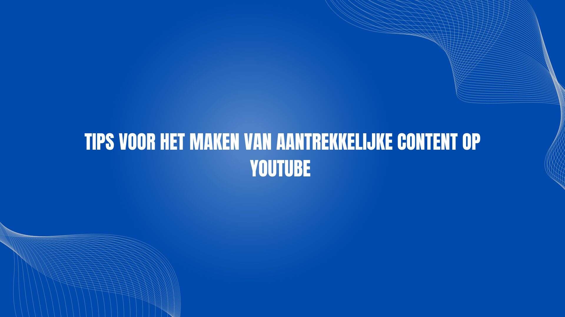 Tips voor het maken van aantrekkelijke content op YouTube