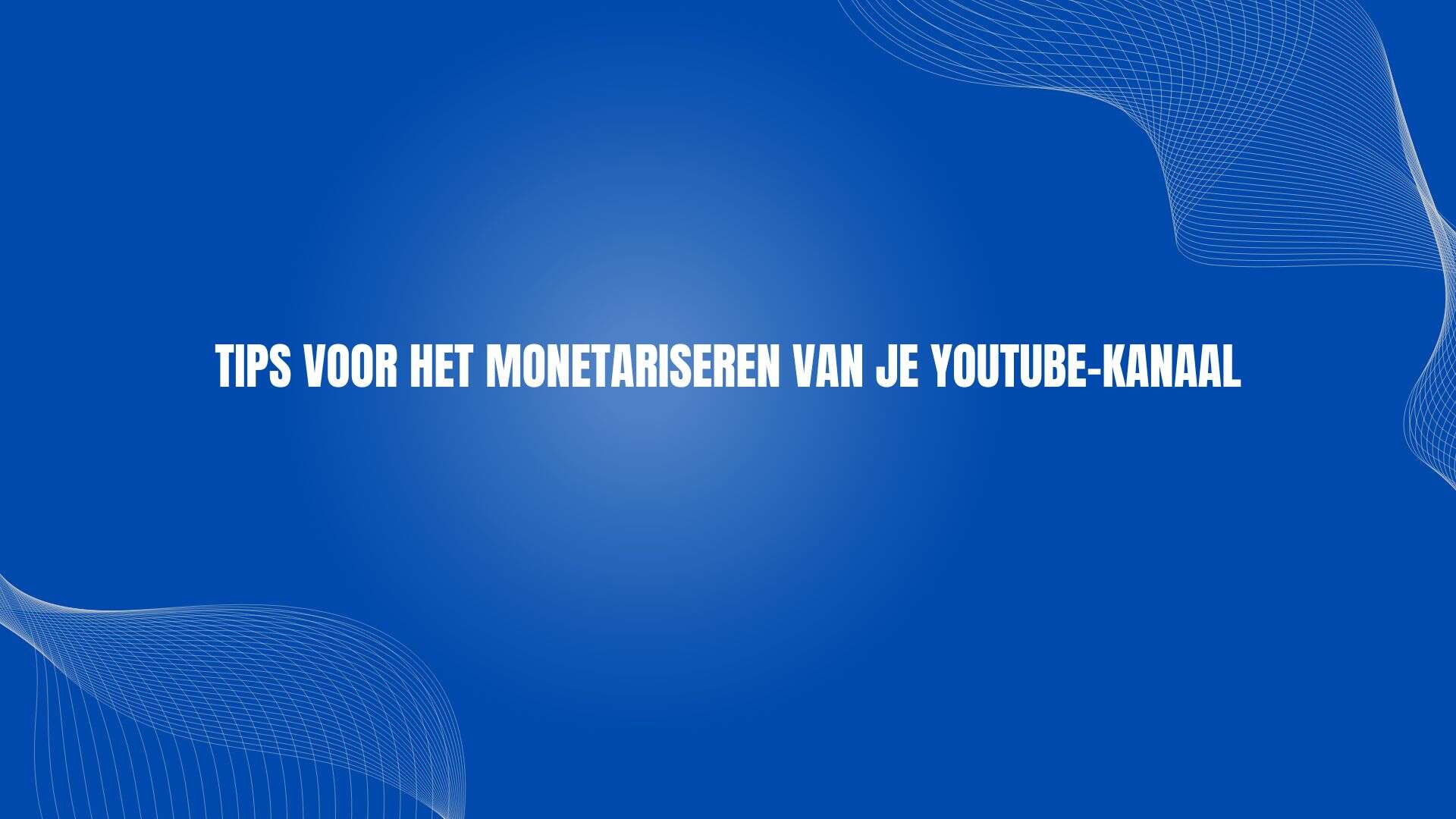 Tips voor het Monetariseren van je YouTube-kanaal