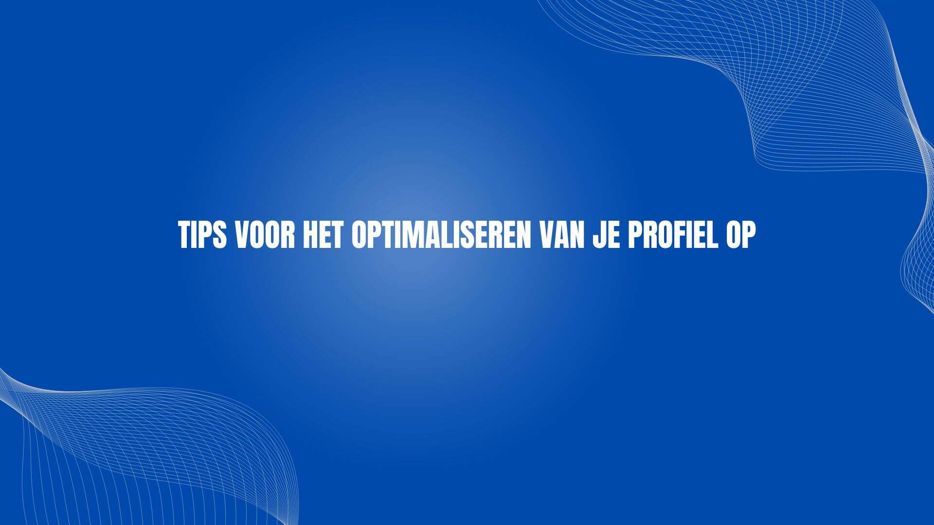 Tips voor het optimaliseren van je profiel op
