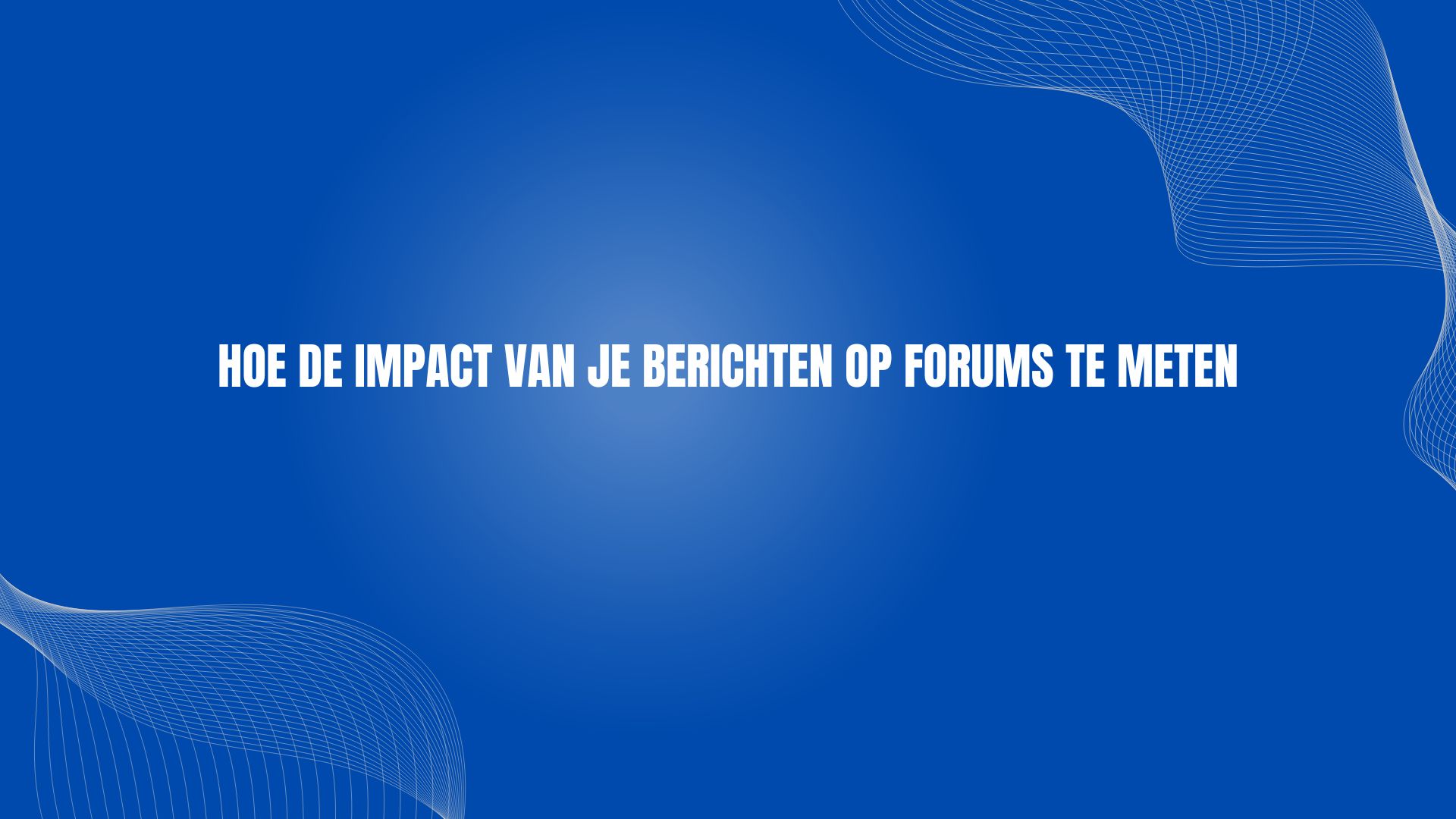 Hoe de impact van je berichten op forums te meten