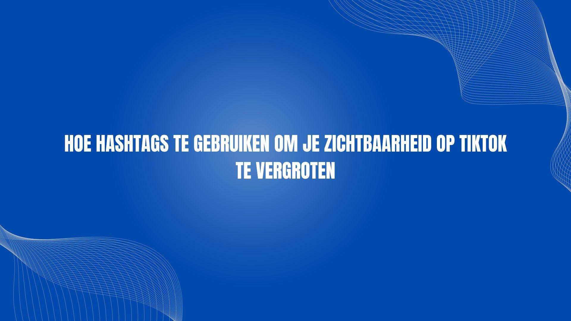 Hoe hashtags te gebruiken om je zichtbaarheid op TikTok te vergroten