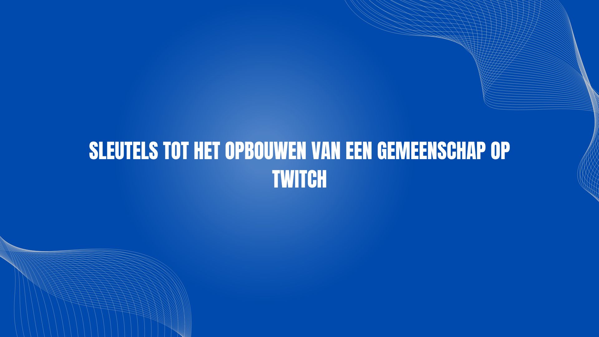 Sleutels tot het opbouwen van een gemeenschap op Twitch