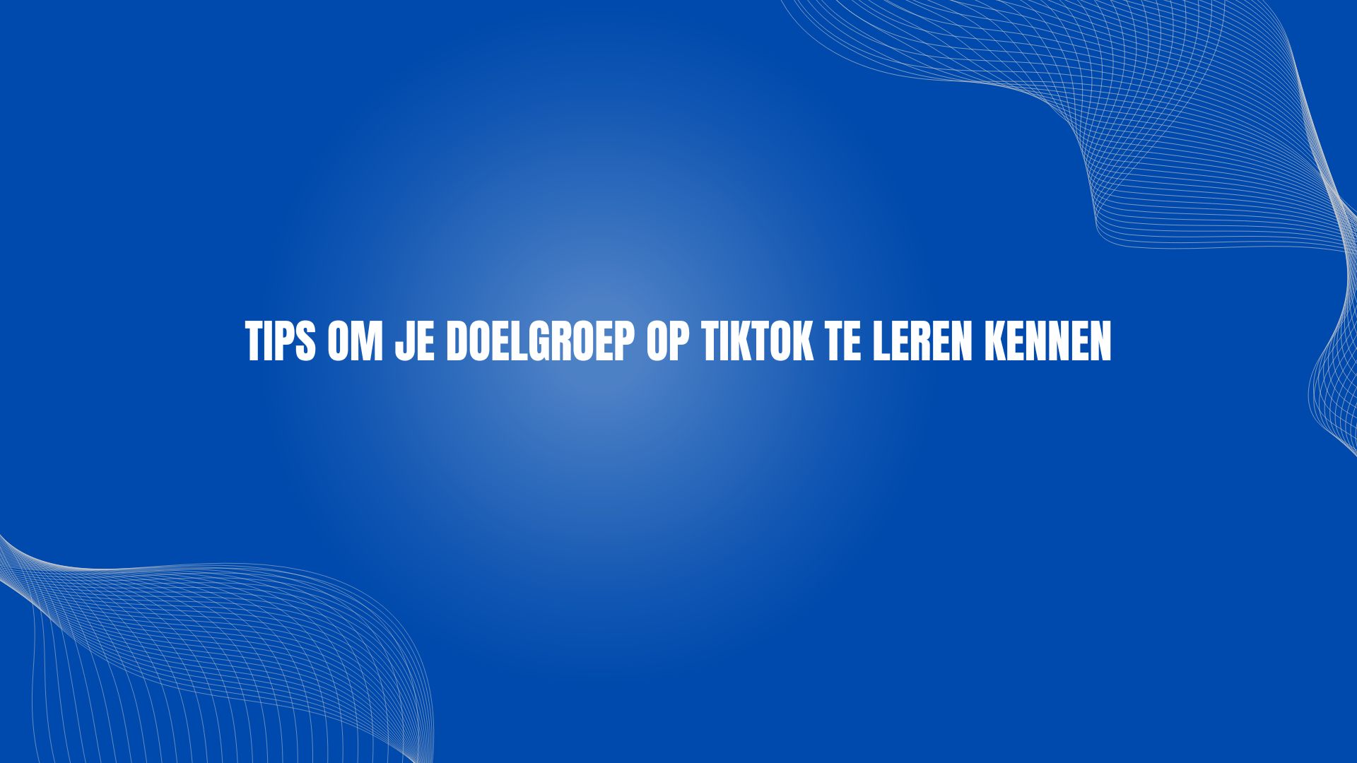 Tips om je doelgroep op TikTok te leren kennen