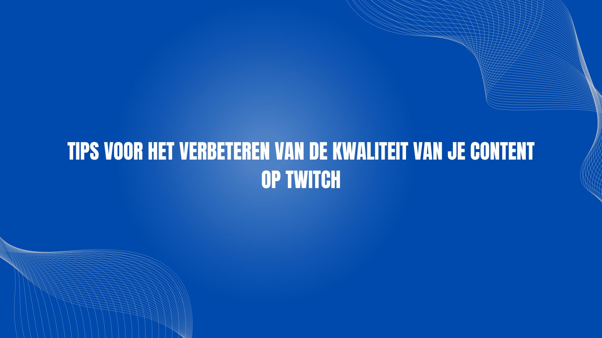 Tips voor het verbeteren van de kwaliteit van je content op Twitch